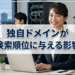 独自ドメインを考えれば検索順位を優位にできる？